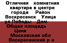 Отличная 2-комнатная квартира в центре города! › Район ­ Воскресенск › Улица ­ ул.Победы › Дом ­ 17 › Общая площадь ­ 46 › Цена ­ 2 300 000 - Московская обл., Воскресенский р-н, Воскресенск г. Недвижимость » Квартиры продажа   . Московская обл.